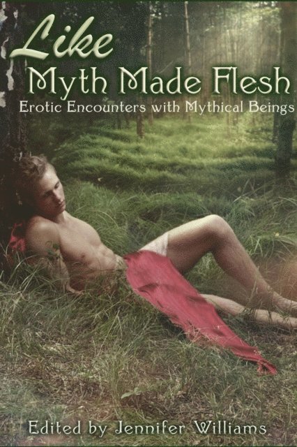 Jennifer Williams - Like Myth Made Flesh: Erotic Stories of Mythical Beings, E-bok