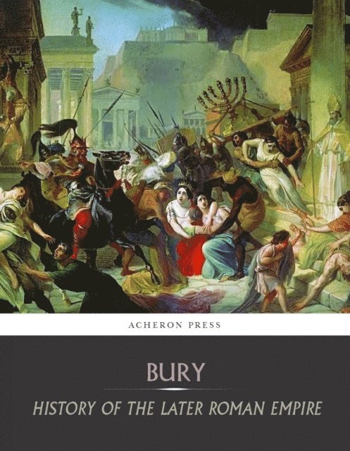 J.B Bury - History of the Later Roman Empire:  From the Death of Theodosius I to the Death of Justinian, E-bok