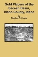 Stephen R. Capps - Gold Placers of the Secesh Basin, Idaho County, Idaho, Häftad