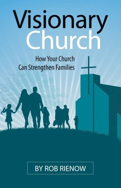 Rob Rienow - Visionary Church: How Your Church Can Strengthen Families, E-bok