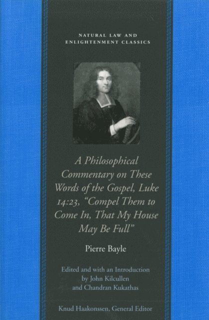 Pierre Bayle, John Kilcullen, Chandran Kukathas - Philosophical Commentary on These Words of the Gospel, Luke 14:23,  &quote;Compel Them to Come In, That My House May Be Full&quote;, E-bok