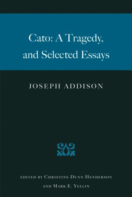 Joseph Addison, Mark E. Yellin, Christine Dunn Henderson - Cato: A Tragedy, and Selected Essays, E-bok
