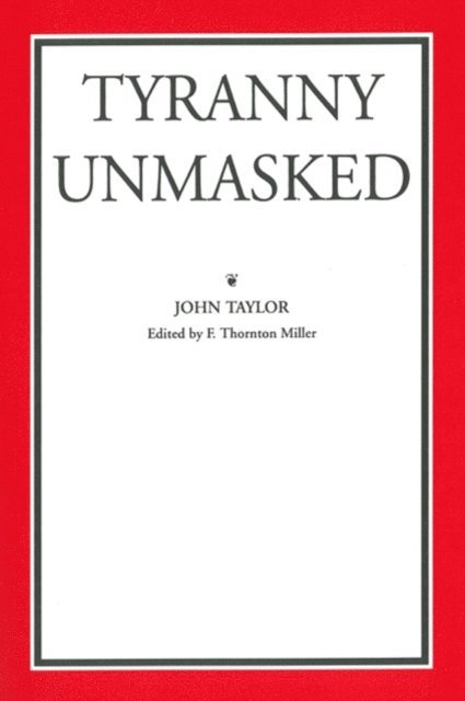 John Taylor of Caroline, F. Thornton Miller - Tyranny Unmasked, E-bok