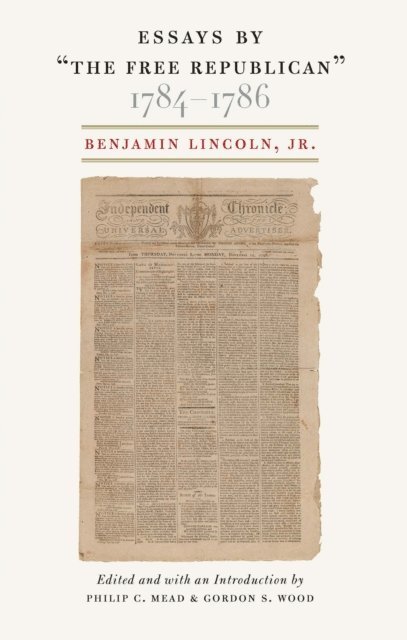 Jr. Benjamin Lincoln, Philip C. Mead, Gordon S. Wood - Essays by &quote;The Free Republican&quote; 1784-1786, E-bok