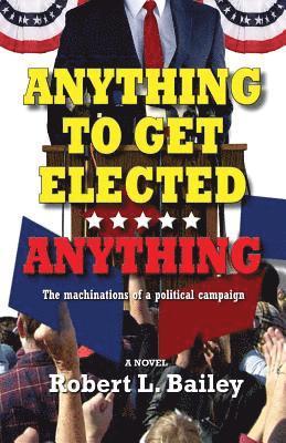 Robert L Bailey - Anything to Get Elected...Anything, Häftad