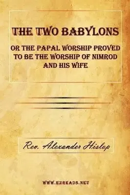 Two Babylons or The Papal Worship Proved to be the Worship of Nimrod and his Wife