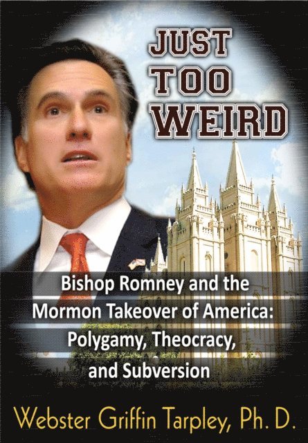 Webster Griffin Tarpley - Just Too Weird: Bishop Romney's Mormon Takeover of America: Polygamy, Theocracy, Subversion, E-bok