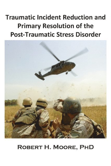 Robert H. Moore - Traumatic Incident Reduction (TIR) and Primary Resolution of the Post-Traumatic Stress Disorder (PTSD), E-bok