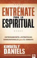 Entr�nate Para Lo Espiritual: Entrenamiento B�sico Y Estrategias Sobrenaturales Para El Combate