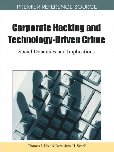 Ph.D. Schell, Bernadette H., Thomas J. Holt - Corporate Hacking and Technology-Driven Crime: Social Dynamics and Implications, E-bok