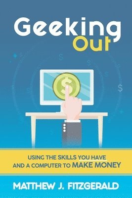 Matthew J. Fitzgerald - Geeking Out: Using the Skills you have and a Computer to Make Money, Häftad