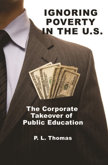 P. L. Thomas - Ignoring Poverty in the U.S. the Corporate Takeover of Public Education, E-bok