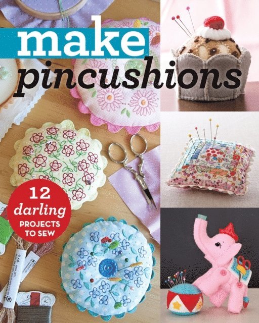 Kajsa Wikman, Anne Sutton, Jessica Peck, Virginia Lindsay, Aneela Hoey, Jill Hamor, Julie M. Creus, Sally Bell, Susan Maw, Leanne Beasley, Jeni Baker, Bari J. Ackerman, Alexia Marcelle Abegg - Make Pincushions, E-bok