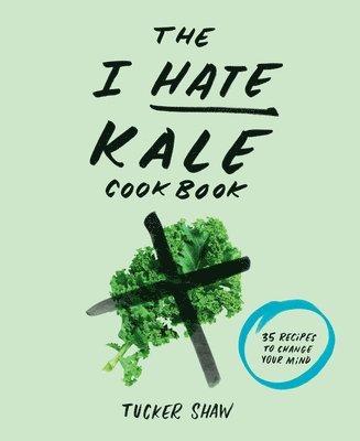 Tucker Shaw - I Hate Kale Cookbook, Inbunden