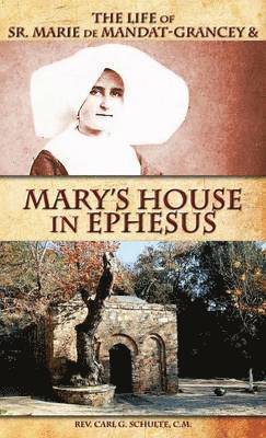 Carl Schulte - The Life of Sr. Marie de Mandat-Grancey & Mary's House in Ephesus, Inbunden