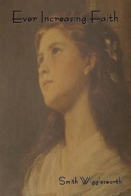 Smith Wigglesworth - Ever Increasing Faith, Häftad