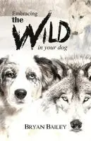 Bryan Bailey - Embracing the Wild in Your Dog, An understanding of the authors of our dog's behavior-nature and the wolf, Häftad. Tillgänglighet: Lägg i varukorg