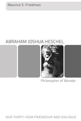 Maurice S. Friedman - Abraham Joshua Heschel--Philosopher of Wonder, Häftad
