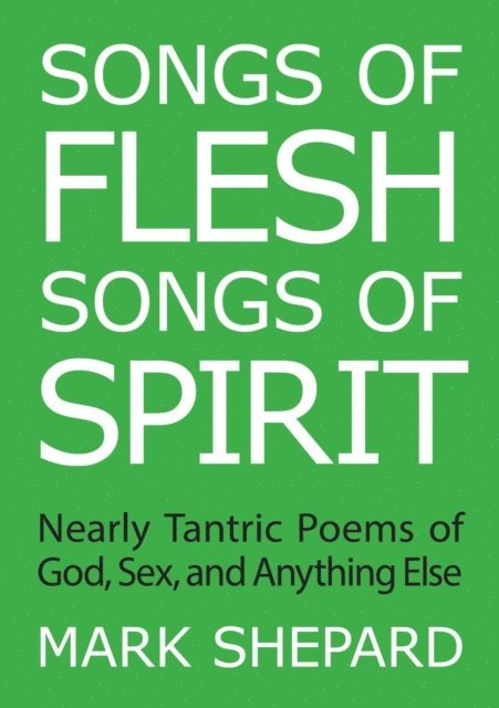Mark Shepard - Songs of Flesh, Songs of Spirit: Nearly Tantric Poems of God, Sex, and Anything Else, E-bok