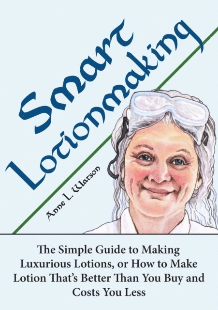 Anne L. Watson - Smart Lotionmaking: The Simple Guide to Making Luxurious Lotions, or How to Make Lotion That's Better Than You Buy and Costs You Less, E-bok