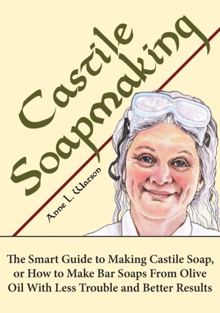 Anne L. Watson - Castile Soapmaking: The Smart Guide to Making Castile Soap, or How to Make Bar Soaps From Olive Oil With Less Trouble and Better Results, E-bok
