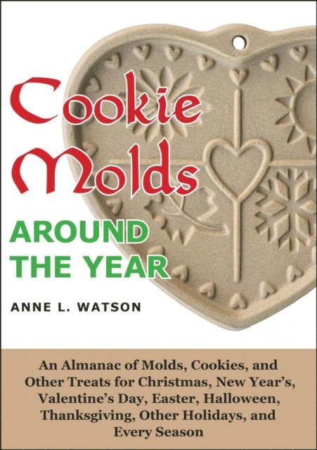 Anne L. Watson - Cookie Molds Around the Year: An Almanac of Molds, Cookies, and Other Treats for Christmas, New Year's, Valentine's Day, Easter, Halloween, Thanksgiving, Other Holidays, and Every Season, E-bok