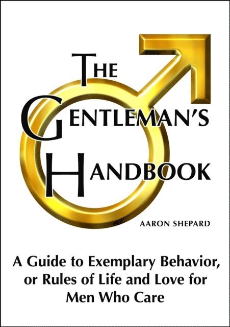 Aaron Shepard - Gentleman's Handbook: A Guide to Exemplary Behavior, or Rules of Life and Love for Men Who Care, E-bok