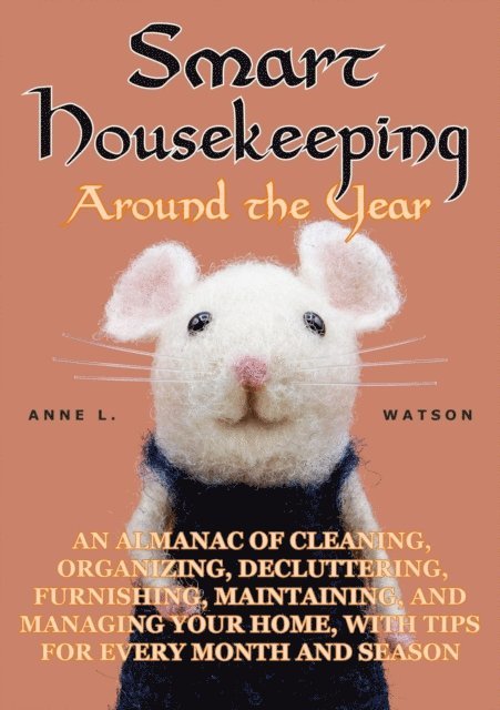 Anne L. Watson - Smart Housekeeping Around the Year: An Almanac of Cleaning, Organizing, Decluttering, Furnishing, Maintaining, and Managing Your Home, With Tips for Every Month and Season, E-bok