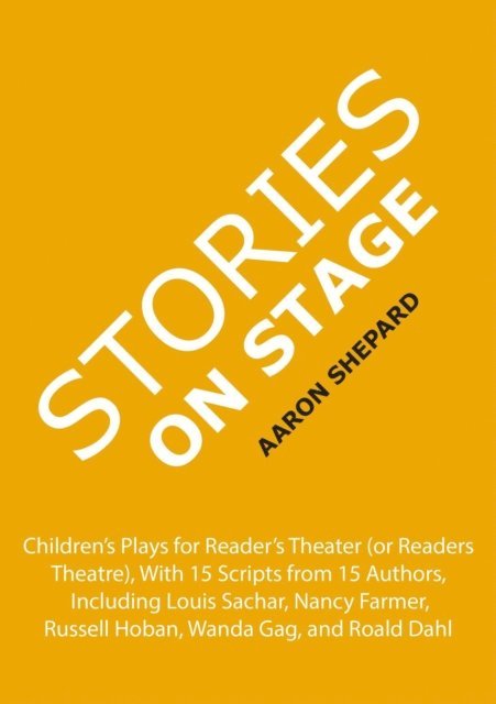 Aaron Shepard - Stories on Stage: Children's Plays for Reader's Theater (or Readers Theatre), With 15 Scripts from 15 Authors, Including Louis Sachar, Nancy Farmer, Russell Hoban, Wanda Gag, and Roald Dahl, E-bok
