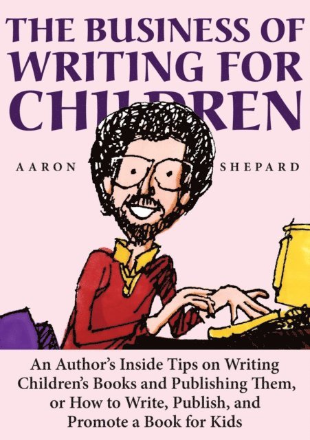 Aaron Shepard - Business of Writing for Children: An Author's Inside Tips on Writing Children's Books and Publishing Them, or How to Write, Publish, and Promote a Book for Kids, E-bok