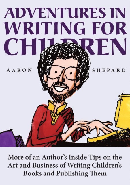 Aaron Shepard - Adventures in Writing for Children: More of an Author's Inside Tips on the Art and Business of Writing Children's Books and Publishing Them, E-bok