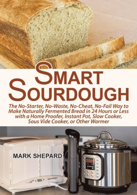 Mark Shepard - Smart Sourdough: The No-Starter, No-Waste, No-Cheat, No-Fail Way to Make Naturally Fermented Bread in 24 Hours or Less, E-bok