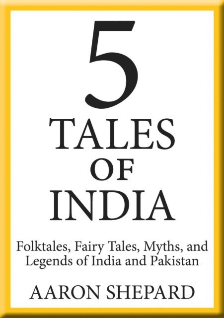 Aaron Shepard - 5 Tales of India: Folktales, Fairy Tales, Myths, and Legends of India and Pakistan, E-bok
