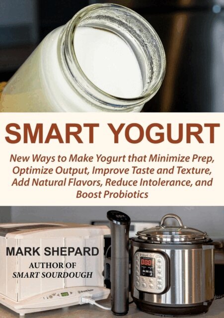 Mark Shepard - Smart Yogurt: New Ways to Make Yogurt that Minimize Prep, Optimize Output, Improve Taste and Texture, Add Natural Flavors, Reduce Intolerance, and Boost Probiotics, E-bok