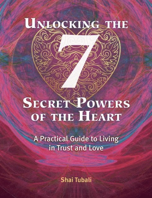 Shai Tubali - Unlocking the 7 Secret Powers of the Heart, E-bok