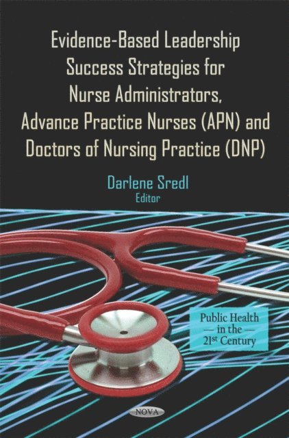 Darlene Sredl - Evidence-Based Leadership Success Strategies for Nurse Administrators, Advance Practice Nurses (APN), and Doctors of Nursing Practice (DNP), E-bok