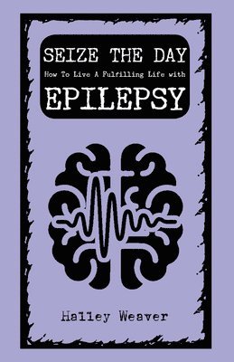 Halley Weaver - Seize the Day: How to Live a Fulfilling Life with Epilepsy, Häftad