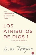 Los Atributos de Dios - Vol. 1: Un Viaje Hacia El Coraz�n del Padre = The Attributes of God - Vol. 1