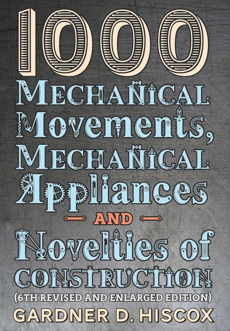 Gardner D Hiscox - 1000 Mechanical Movements, Mechanical Appliances and Novelties of Construction (6th revised and enlarged edition), Inbunden. Tillgänglighet: Lägg i varukorg