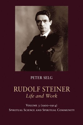 Peter Selg - Rudolf Steiner, Life and Work Vol. 3 1900-1914, Inbunden