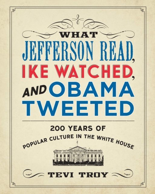 Tevi Troy - What Jefferson Read, Ike Watched, and Obama Tweeted, E-bok