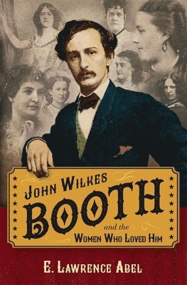 E. Lawrence Abel - John Wilkes Booth and the Women Who Loved Him, Inbunden