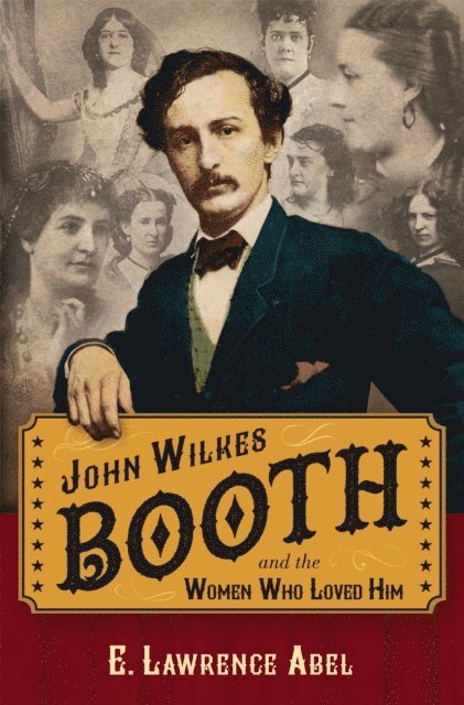 E. Lawrence Abel - John Wilkes Booth and the Women Who Loved Him, E-bok