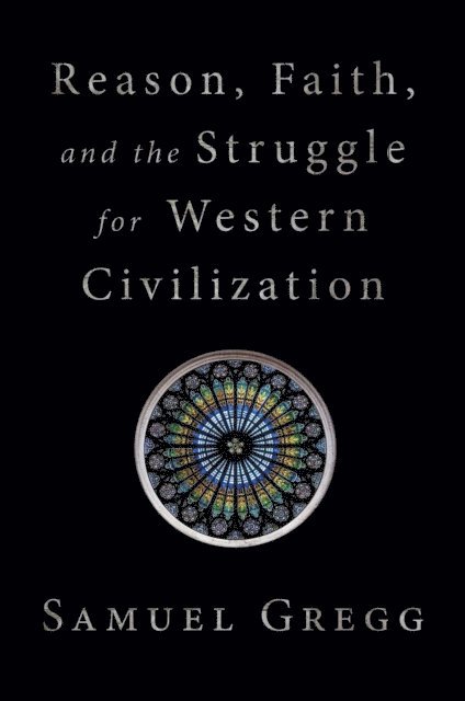 Samuel Gregg - Reason, Faith, and the Struggle for Western Civilization, E-bok