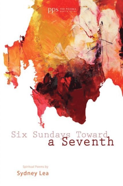 Sydney Lea - Six Sundays toward a Seventh, E-bok
