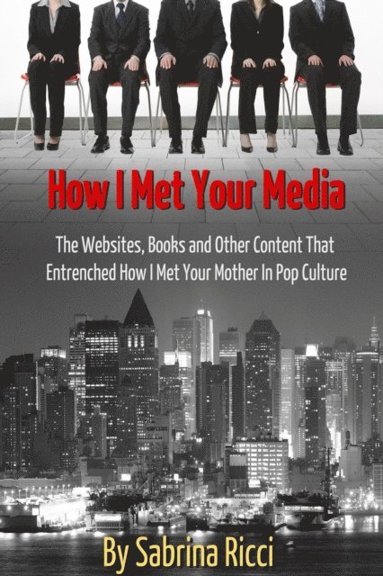 Sabrina Ricci - How I Met Your Media: The Websites, Books and Other Content That Entrenched How I Met Your Mother in Pop Culture, E-bok