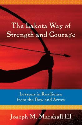 Joseph Marshall, III Marshall, Joseph M. - The Lakota Way of Strength and Courage: Lessons in Resilience from the Bow and Arrow, Häftad