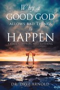 Why A Good God Allows Bad Things to Happen