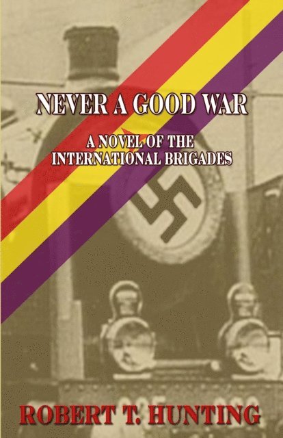 Robert T. Hunting - Never a Good War: A Novel of the International Brigades, E-bok