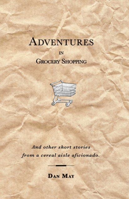 Dan May - Adventures In Grocery Shopping: And Other Short Stories From A Cereal Aisle Aficionado, E-bok